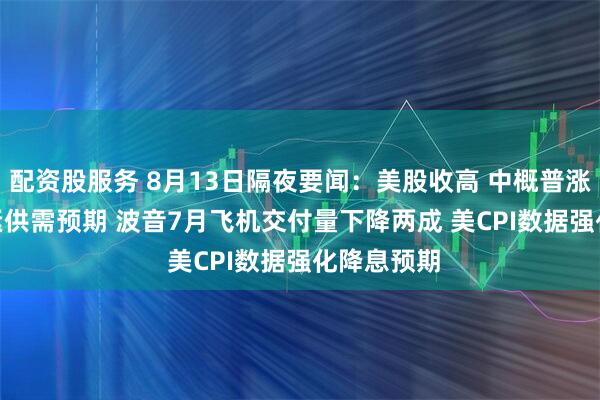 配资股服务 8月13日隔夜要闻：美股收高 中概普涨 OPEC收紧供需预期 波音7月飞机交付量下降两成 美CPI数据强化降息预期