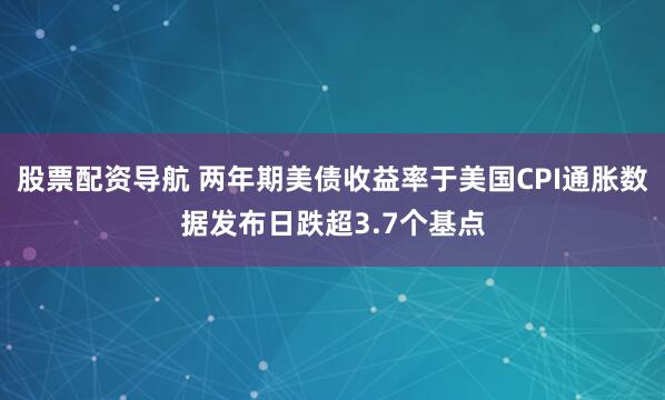 股票配资导航 两年期美债收益率于美国CPI通胀数据发布日跌超3.7个基点