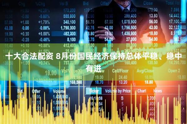 十大合法配资 8月份国民经济保持总体平稳、稳中有进