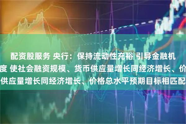 配资股服务 央行：保持流动性充裕 引导金融机构加大货币信贷投放力度 使社会融资规模、货币供应量增长同经济增长、价格总水平预期目标相匹配