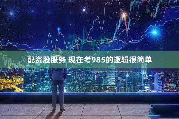 配资股服务 现在考985的逻辑很简单