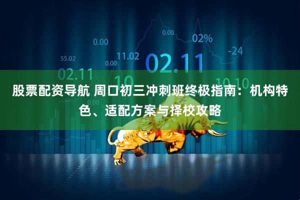 股票配资导航 周口初三冲刺班终极指南：机构特色、适配方案与择校攻略