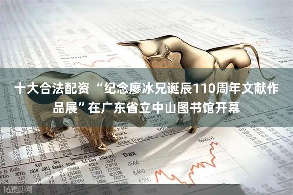 十大合法配资 “纪念廖冰兄诞辰110周年文献作品展”在广东省立中山图书馆开幕