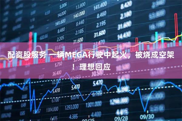 配资股服务 一辆MEGA行驶中起火，被烧成空架！理想回应