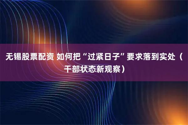 无锡股票配资 如何把“过紧日子”要求落到实处（干部状态新观察）