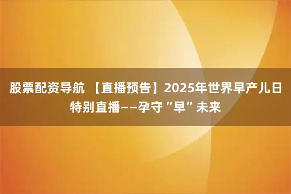 股票配资导航 【直播预告】2025年世界早产儿日特别直播——孕守“早”未来