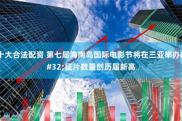 十大合法配资 第七届海南岛国际电影节将在三亚举办 征片数量创历届新高