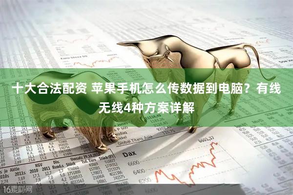 十大合法配资 苹果手机怎么传数据到电脑？有线无线4种方案详解