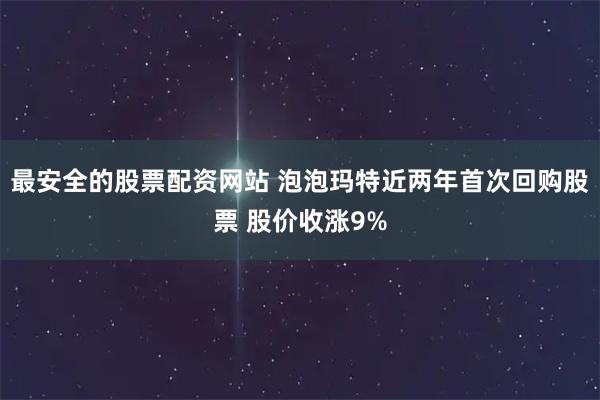 最安全的股票配资网站 泡泡玛特近两年首次回购股票 股价收涨9%