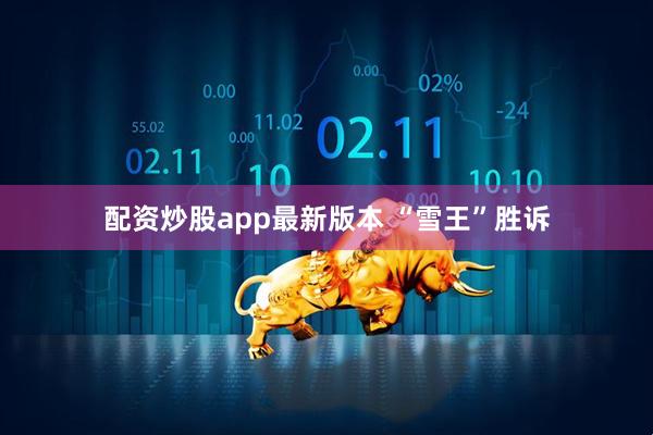 配资炒股app最新版本 “雪王”胜诉