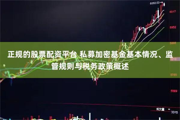 正规的股票配资平台 私募加密基金基本情况、监管规则与税务政策概述