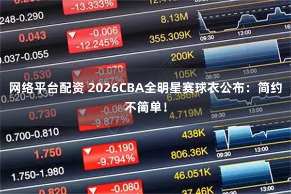网络平台配资 2026CBA全明星赛球衣公布：简约不简单！