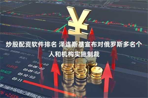 炒股配资软件排名 泽连斯基宣布对俄罗斯多名个人和机构实施制裁