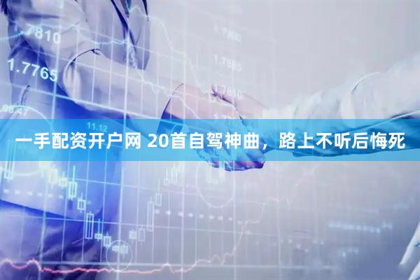 一手配资开户网 20首自驾神曲，路上不听后悔死