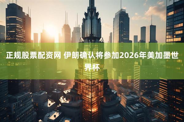 正规股票配资网 伊朗确认将参加2026年美加墨世界杯