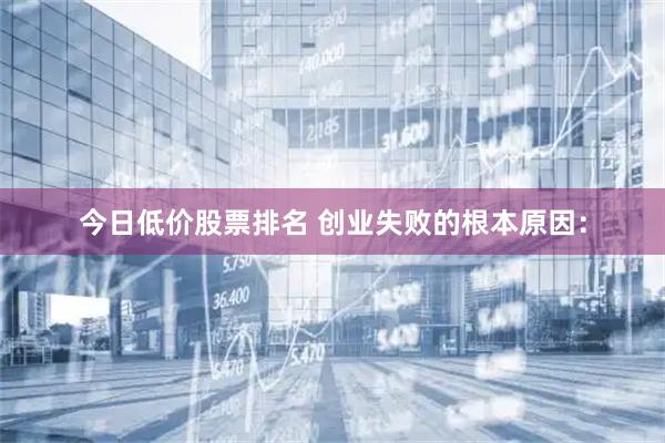 今日低价股票排名 创业失败的根本原因：