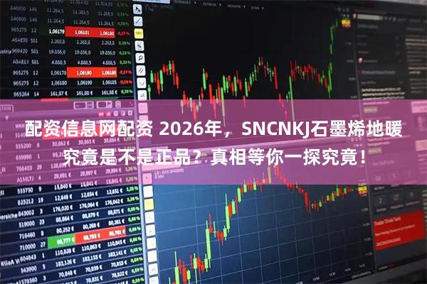 配资信息网配资 2026年，SNCNKJ石墨烯地暖究竟是不是正品？真相等你一探究竟！