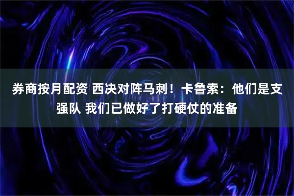 券商按月配资 西决对阵马刺！卡鲁索：他们是支强队 我们已做好了打硬仗的准备